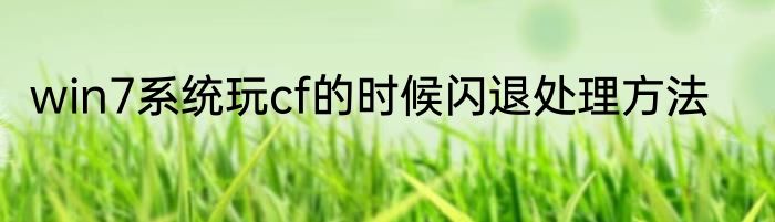 win7系统玩cf的时候闪退处理方法
