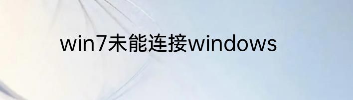win7未能连接windows