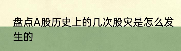 盘点A股历史上的几次股灾是怎么发生的