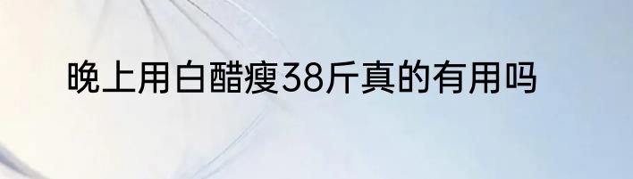 晚上用白醋瘦38斤真的有用吗