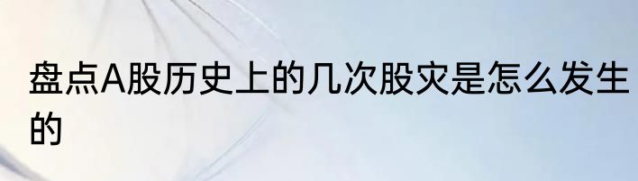 盘点A股历史上的几次股灾是怎么发生的