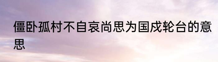 僵卧孤村不自哀尚思为国戍轮台的意思