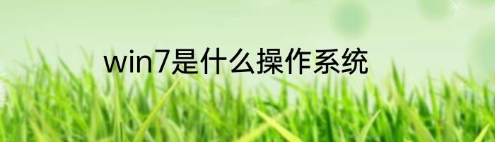 win7是什么操作系统