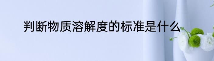 判断物质溶解度的标准是什么