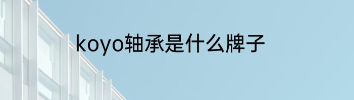 koyo轴承是什么牌子