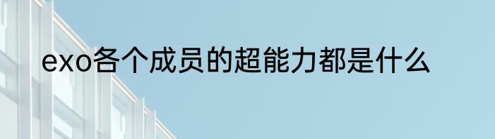 exo各个成员的超能力都是什么
