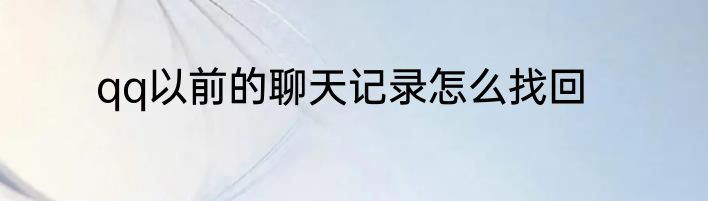 qq以前的聊天记录怎么找回