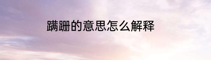 蹒跚的意思怎么解释