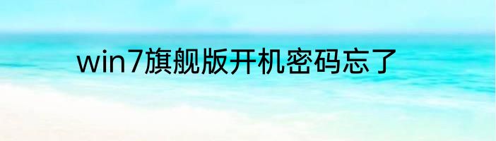 win7旗舰版开机密码忘了