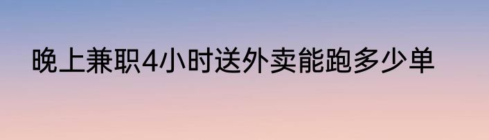 晚上兼职4小时送外卖能跑多少单