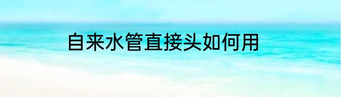 自来水管直接头如何用
