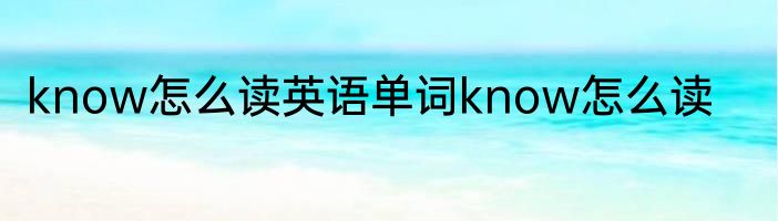 know怎么读英语单词know怎么读