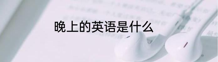晚上的英语是什么