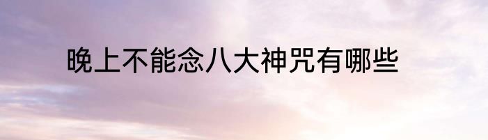 晚上不能念八大神咒有哪些