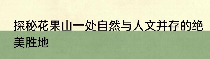 探秘花果山一处自然与人文并存的绝美胜地
