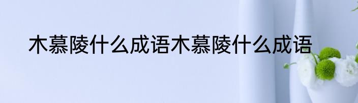 木慕陵什么成语木慕陵什么成语