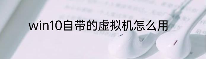 win10自带的虚拟机怎么用