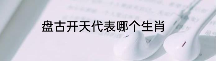 盘古开天代表哪个生肖