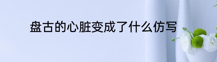 盘古的心脏变成了什么仿写