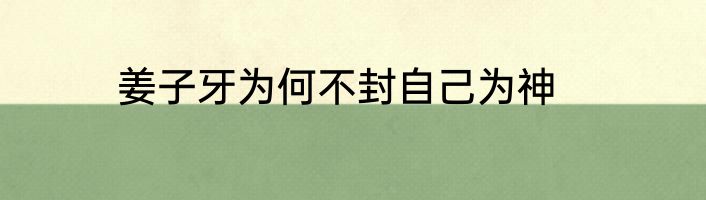 姜子牙为何不封自己为神