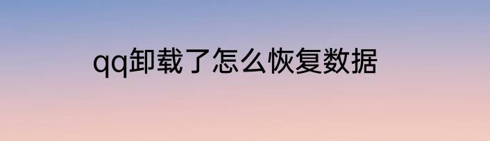 qq卸载了怎么恢复数据