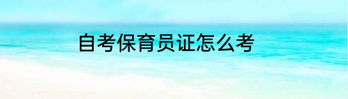 自考保育员证怎么考