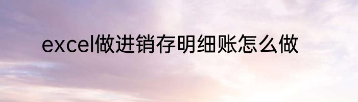 excel做进销存明细账怎么做