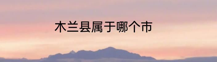 木兰县属于哪个市