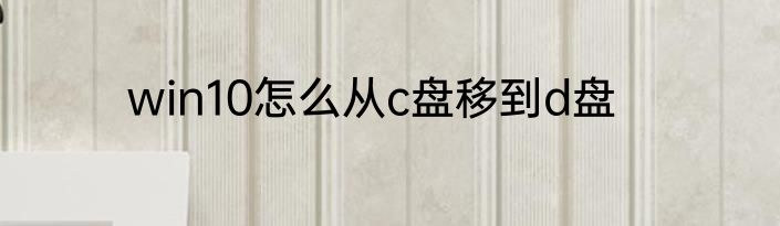 win10怎么从c盘移到d盘