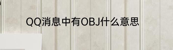 QQ消息中有OBJ什么意思