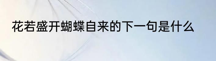 花若盛开蝴蝶自来的下一句是什么