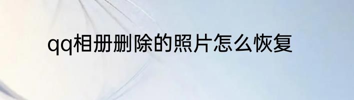 qq相册删除的照片怎么恢复