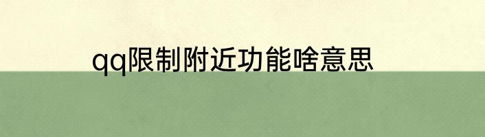 qq限制附近功能啥意思
