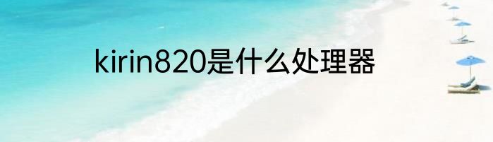 kirin820是什么处理器