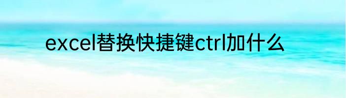excel替换快捷键ctrl加什么