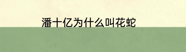潘十亿为什么叫花蛇