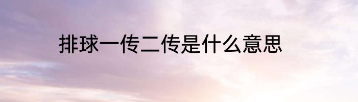 排球一传二传是什么意思