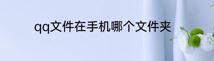 qq文件在手机哪个文件夹