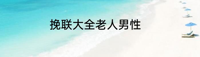 挽联大全老人男性