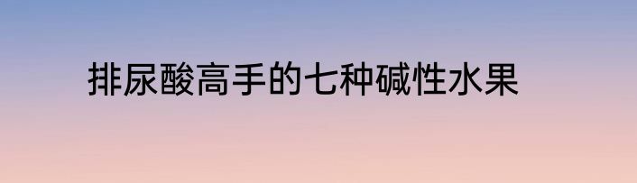排尿酸高手的七种碱性水果