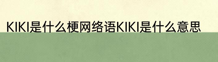 KIKI是什么梗网络语KIKI是什么意思