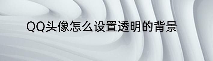 QQ头像怎么设置透明的背景