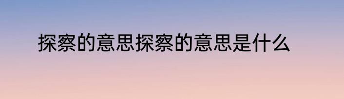 探察的意思探察的意思是什么