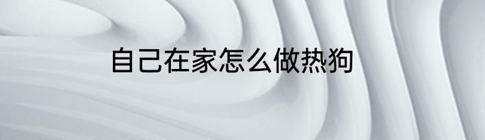 自己在家怎么做热狗