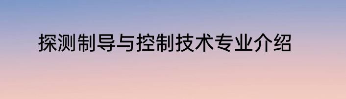 探测制导与控制技术专业介绍