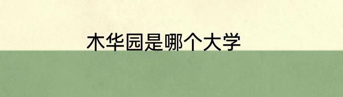 木华园是哪个大学