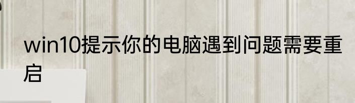 win10提示你的电脑遇到问题需要重启