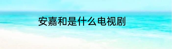 安嘉和是什么电视剧