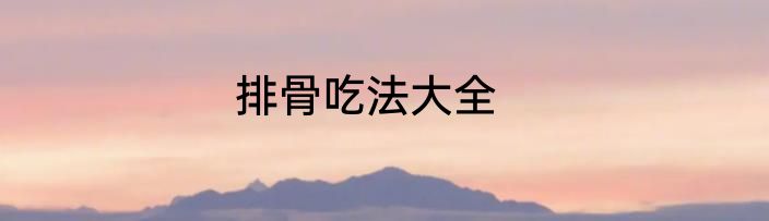 排骨吃法大全