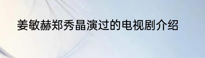 姜敏赫郑秀晶演过的电视剧介绍